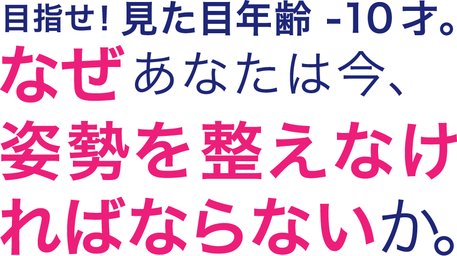 目指せ！見た目年齢 -10才。なぜあなたは今、姿勢を整えなければならないか。